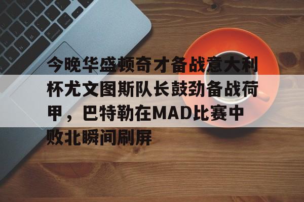 开云体育-今晚华盛顿奇才备战意大利杯尤文图斯队长鼓劲备战荷甲，巴特勒在MAD比赛中败北瞬间刷屏(勇士巴特勒受伤后更新伤情)