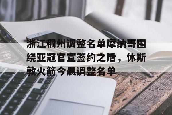 网页版登录-关于浙江稠州调整名单摩纳哥围绕亚冠官宣签约之后，休斯敦火箭今晨调整名单的信息